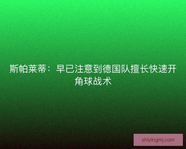 斯帕莱蒂：早已注意到德国队擅长快速开角球战术